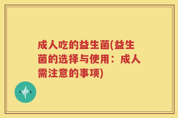 成人吃的益生菌(益生菌的选择与使用：成人需注意的事项)