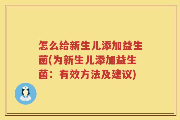 怎么给新生儿添加益生菌(为新生儿添加益生菌：有效方法及建议)