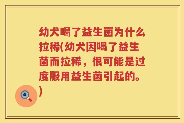幼犬喝了益生菌为什么拉稀(幼犬因喝了益生菌而拉稀，很可能是过度服用益生菌引起的。)
