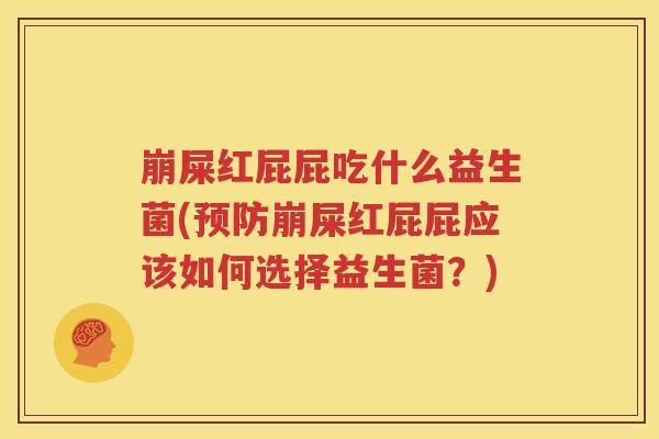 崩屎红屁屁吃什么益生菌(预防崩屎红屁屁应该如何选择益生菌？)