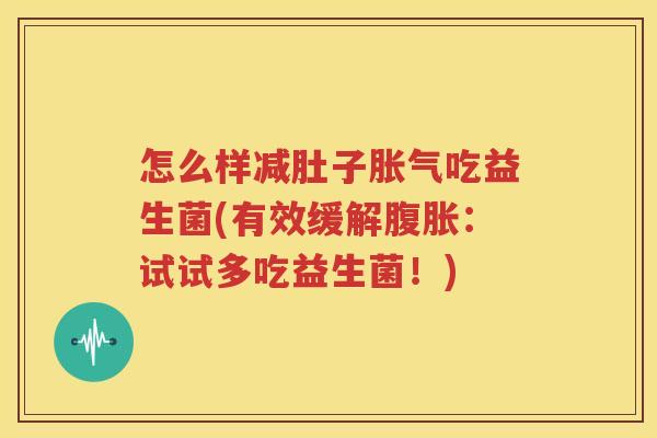 怎么样减肚子胀气吃益生菌(有效缓解腹胀：试试多吃益生菌！)