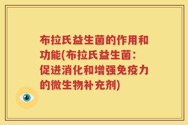 布拉氏益生菌的作用和功能(布拉氏益生菌：促进消化和增强免疫力的微生物补充剂)