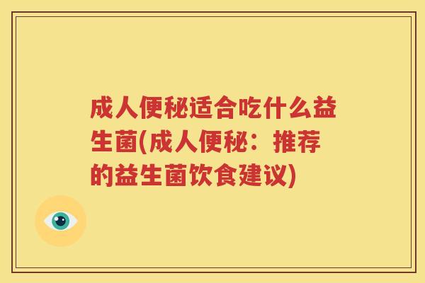 成人便秘适合吃什么益生菌(成人便秘：推荐的益生菌饮食建议)