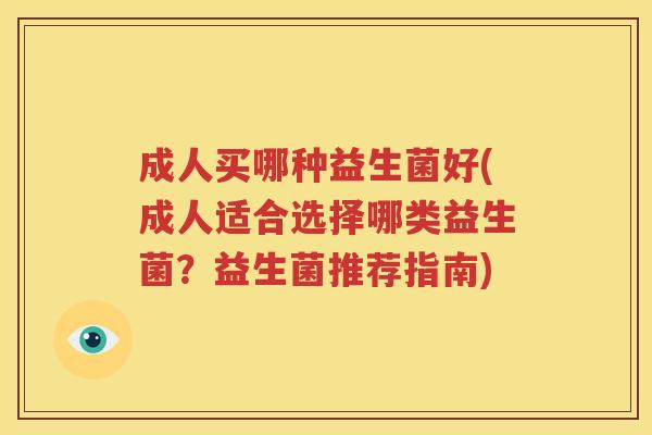 成人买哪种益生菌好(成人适合选择哪类益生菌？益生菌推荐指南)