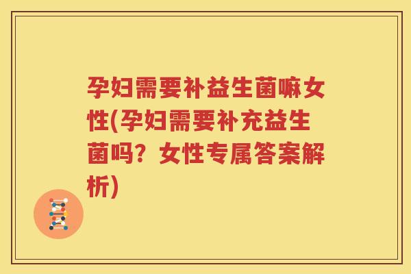 孕妇需要补益生菌嘛女性(孕妇需要补充益生菌吗？女性专属答案解析)