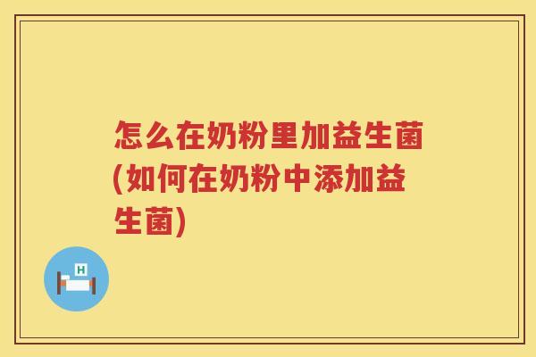 怎么在奶粉里加益生菌(如何在奶粉中添加益生菌)