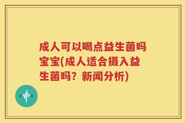 成人可以喝点益生菌吗宝宝(成人适合摄入益生菌吗？新闻分析)