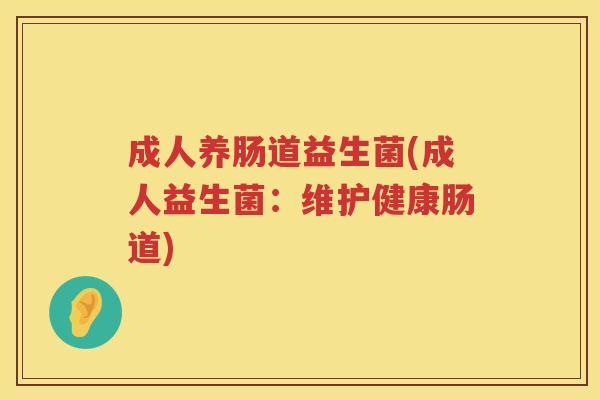 成人养肠道益生菌(成人益生菌：维护健康肠道)