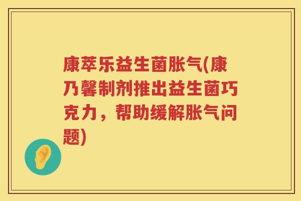 康萃乐益生菌胀气(康乃馨制剂推出益生菌巧克力，帮助缓解胀气问题)