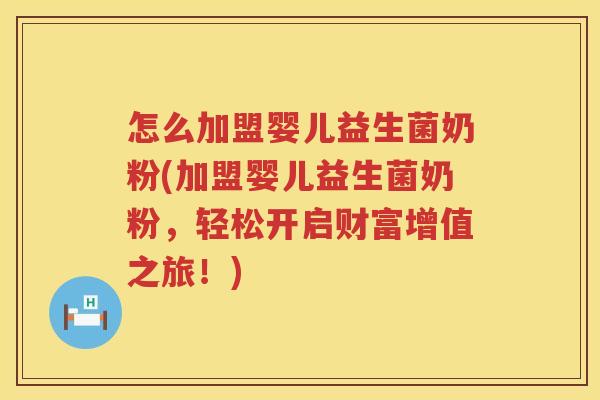 怎么加盟婴儿益生菌奶粉(加盟婴儿益生菌奶粉，轻松开启财富增值之旅！)