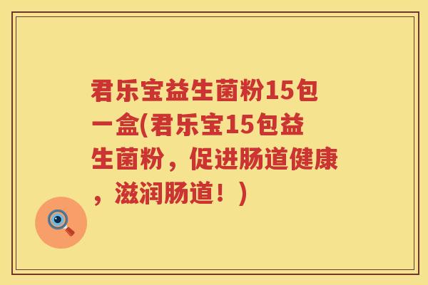 君乐宝益生菌粉15包一盒(君乐宝15包益生菌粉，促进肠道健康，滋润肠道！)