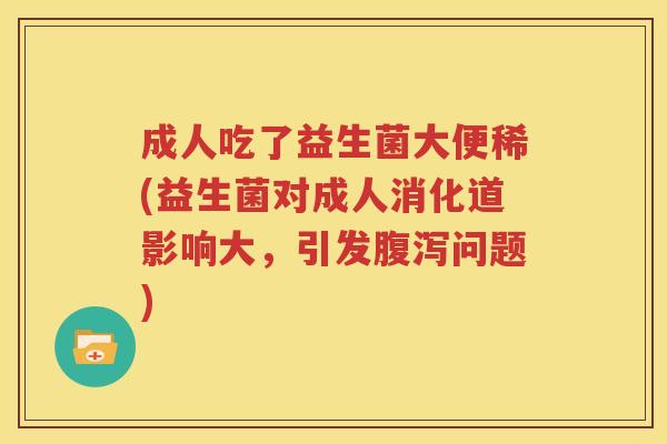 成人吃了益生菌大便稀(益生菌对成人消化道影响大，引发腹泻问题)