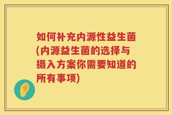 如何补充内源性益生菌(内源益生菌的选择与摄入方案你需要知道的所有事项)
