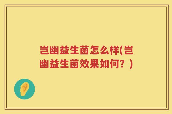 岂幽益生菌怎么样(岂幽益生菌效果如何？)