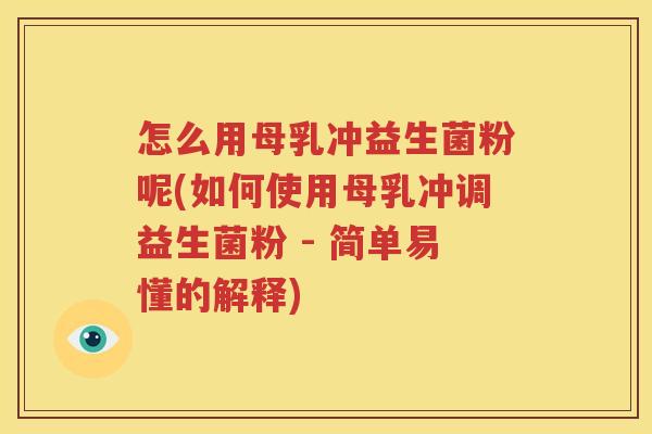怎么用母乳冲益生菌粉呢(如何使用母乳冲调益生菌粉 - 简单易懂的解释)