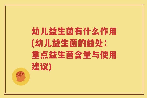 幼儿益生菌有什么作用(幼儿益生菌的益处：重点益生菌含量与使用建议)