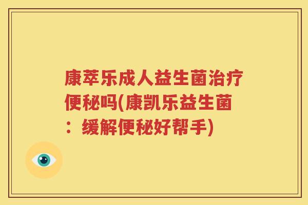 康萃乐成人益生菌治疗便秘吗(康凯乐益生菌：缓解便秘好帮手)