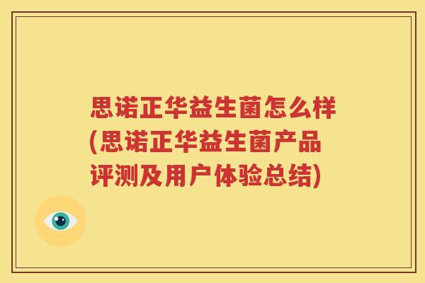 思诺正华益生菌怎么样(思诺正华益生菌产品评测及用户体验总结)