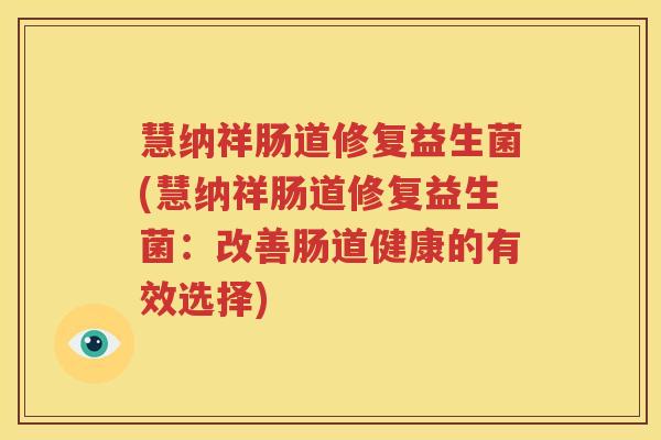 慧纳祥肠道修复益生菌(慧纳祥肠道修复益生菌：改善肠道健康的有效选择)