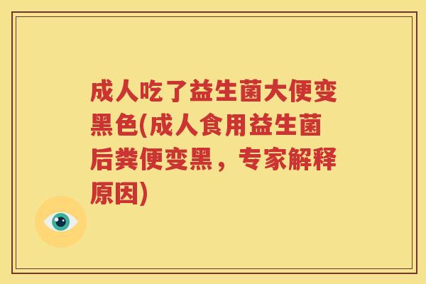 成人吃了益生菌大便变黑色(成人食用益生菌后粪便变黑，专家解释原因)