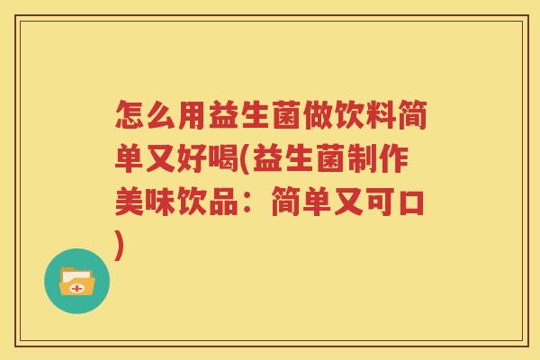 怎么用益生菌做饮料简单又好喝(益生菌制作美味饮品：简单又可口)