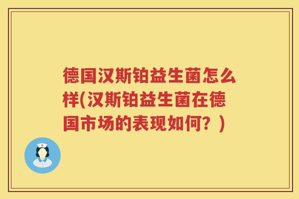 德国汉斯铂益生菌怎么样(汉斯铂益生菌在德国市场的表现如何？)