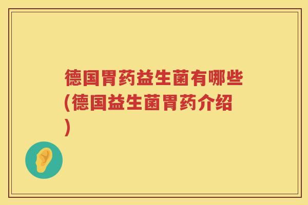 德国胃药益生菌有哪些(德国益生菌胃药介绍)