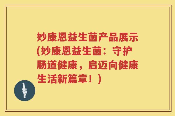 妙康恩益生菌产品展示(妙康恩益生菌：守护肠道健康，启迈向健康生活新篇章！)