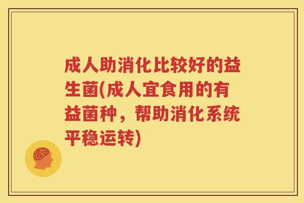 成人助消化比较好的益生菌(成人宜食用的有益菌种，帮助消化系统平稳运转)