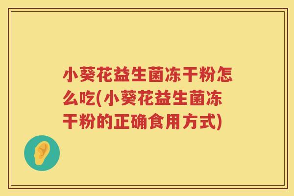 小葵花益生菌冻干粉怎么吃(小葵花益生菌冻干粉的正确食用方式)