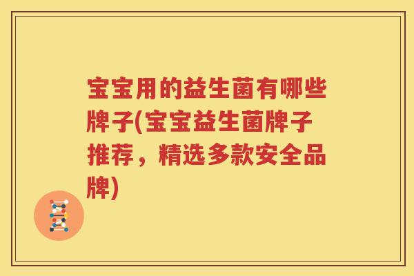 宝宝用的益生菌有哪些牌子(宝宝益生菌牌子推荐，精选多款安全品牌)