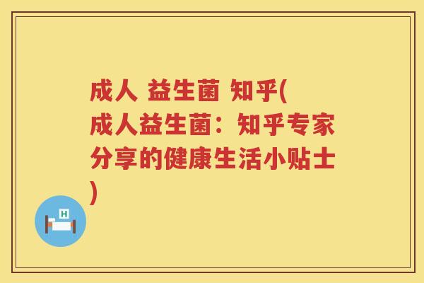 成人 益生菌 知乎(成人益生菌：知乎专家分享的健康生活小贴士)