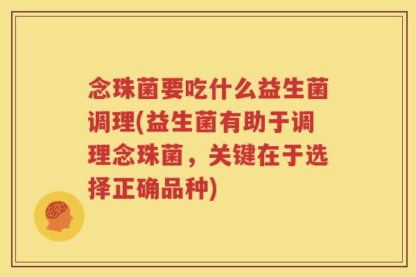 念珠菌要吃什么益生菌调理(益生菌有助于调理念珠菌，关键在于选择正确品种)