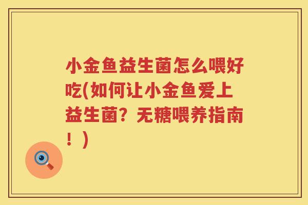 小金鱼益生菌怎么喂好吃(如何让小金鱼爱上益生菌？无糖喂养指南！)