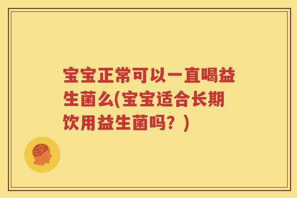 宝宝正常可以一直喝益生菌么(宝宝适合长期饮用益生菌吗？)