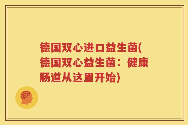 德国双心进口益生菌(德国双心益生菌：健康肠道从这里开始)