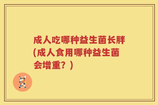 成人吃哪种益生菌长胖(成人食用哪种益生菌会增重？)