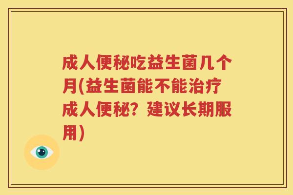 成人便秘吃益生菌几个月(益生菌能不能治疗成人便秘？建议长期服用)