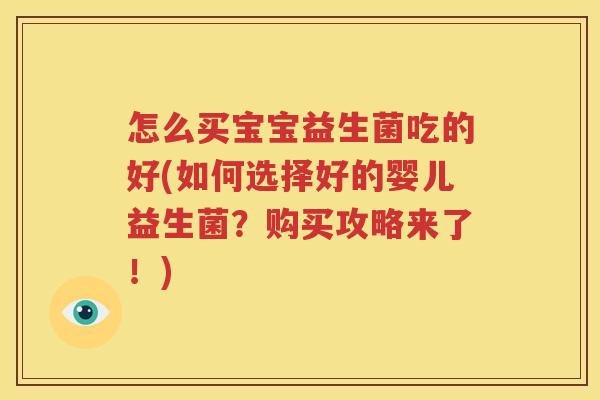 怎么买宝宝益生菌吃的好(如何选择好的婴儿益生菌？购买攻略来了！)