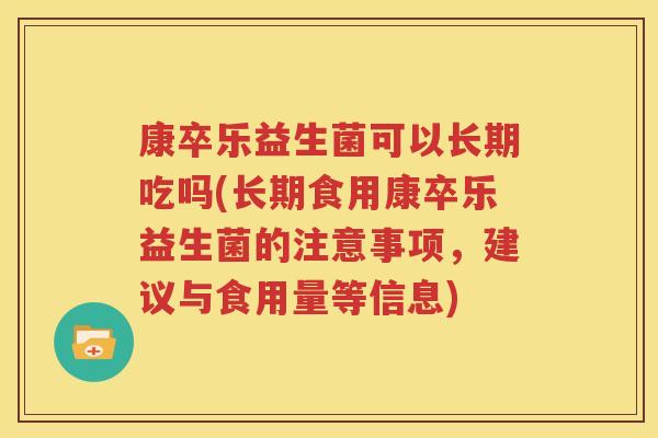 康卒乐益生菌可以长期吃吗(长期食用康卒乐益生菌的注意事项，建议与食用量等信息)