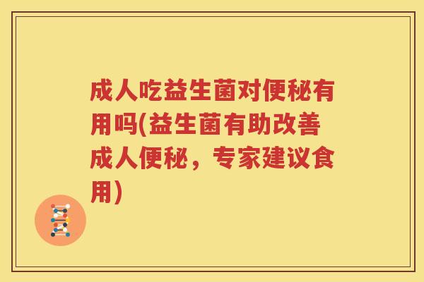 成人吃益生菌对便秘有用吗(益生菌有助改善成人便秘，专家建议食用)
