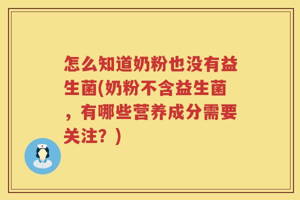 怎么知道奶粉也没有益生菌(奶粉不含益生菌，有哪些营养成分需要关注？)
