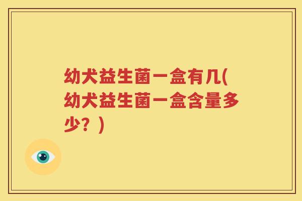 幼犬益生菌一盒有几(幼犬益生菌一盒含量多少？)