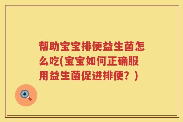 帮助宝宝排便益生菌怎么吃(宝宝如何正确服用益生菌促进排便？)