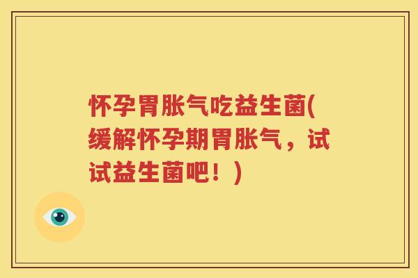 怀孕胃胀气吃益生菌(缓解怀孕期胃胀气，试试益生菌吧！)
