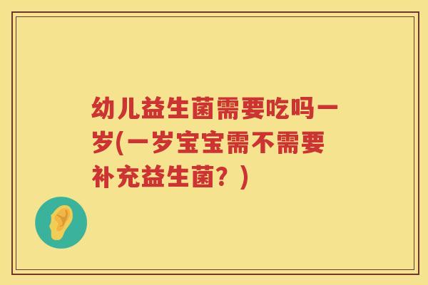 幼儿益生菌需要吃吗一岁(一岁宝宝需不需要补充益生菌？)