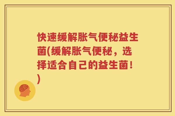 快速缓解胀气便秘益生菌(缓解胀气便秘，选择适合自己的益生菌！)