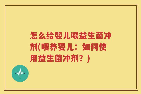 怎么给婴儿喂益生菌冲剂(喂养婴儿：如何使用益生菌冲剂？)