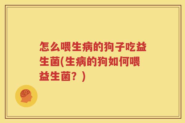 怎么喂生病的狗子吃益生菌(生病的狗如何喂益生菌？)