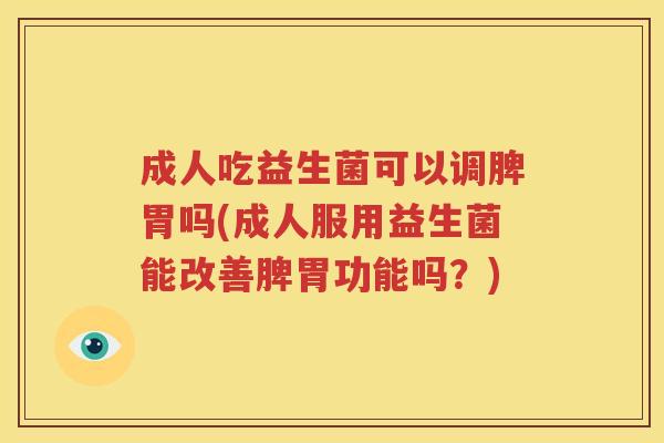 成人吃益生菌可以调脾胃吗(成人服用益生菌能改善脾胃功能吗？)